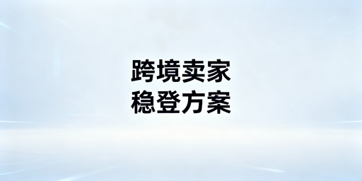 跨境卖家降低二步验证频率实用指南