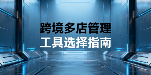 跨境多店铺管理工具选型指南及实用方案推荐