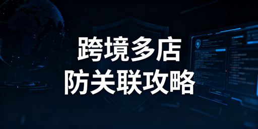 跨境多店铺账号关联:原因剖析与防关联全攻略