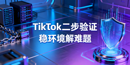 TikTok Shop频繁二步验证:原因及应对方案