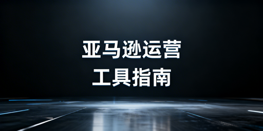 亚马逊新手运营工具指南:官方免费+飞跨浏览器推荐