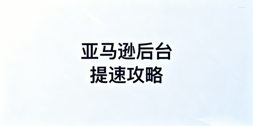 亚马逊后台卡顿原因及全套修复优化解决方案