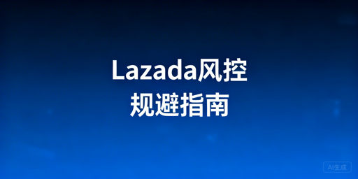 Lazada多人/多账号登录风控规避指南及工具推荐