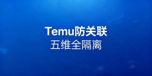 Temu多账号防关联指南：新手必看实操方案