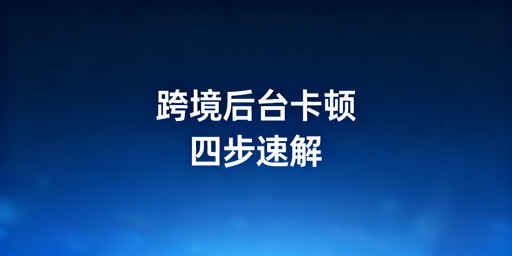 海外电商后台卡顿:排查、合规加速与账号安全指南