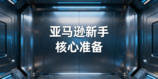 亚马逊新手核心准备指南：从注册到运营