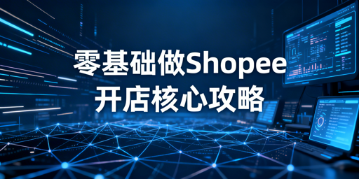2026零基础Shopee跨境店开店全实操指南