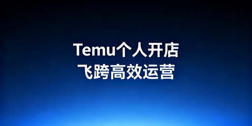 个体工商户Temu跨境电商开店全攻略