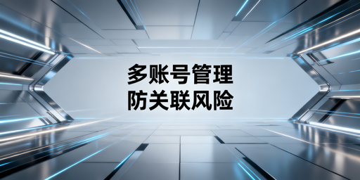 eBay多账号防关联：全方案解析与工具推荐