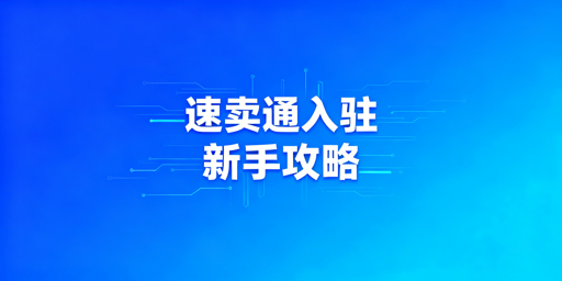 2025速卖通新手入驻：准备全指南与运营工具推荐