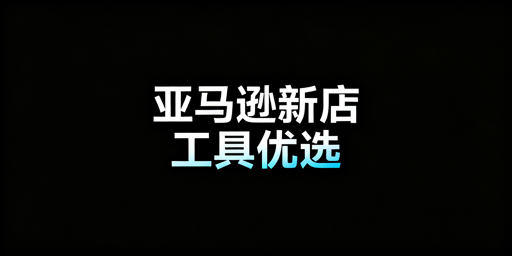 亚马逊新手开店必备运营工具及最优组合推荐