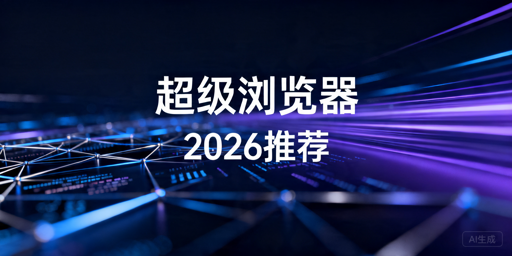 2026年超级浏览器最新推荐及选购指南