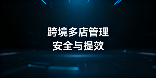 跨境电商多店铺:防关联与高效运营系统化指南