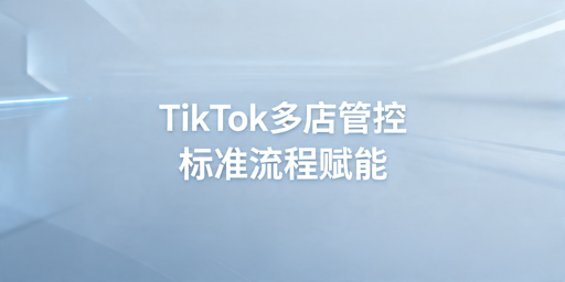 TikTok Shop多店铺高效管理实操指南