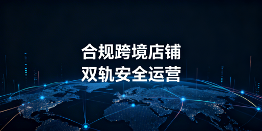 跨境店铺长期稳定运营：全流程合规实操指南