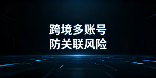跨境电商多店铺账号关联:风险解析与规避方案
