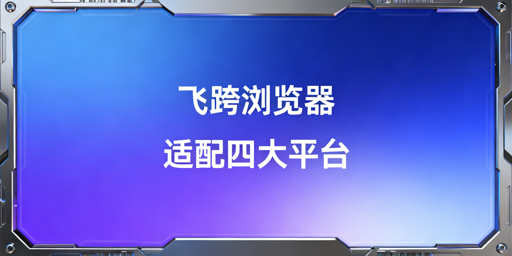 四大跨境平台防关联浏览器：适配差异与飞跨选型推荐
