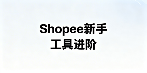 Shopee新手必备运营工具及起步路径指南
