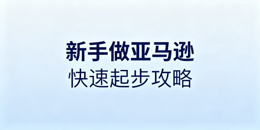 亚马逊新手快速起步:工具清单与运营避坑指南