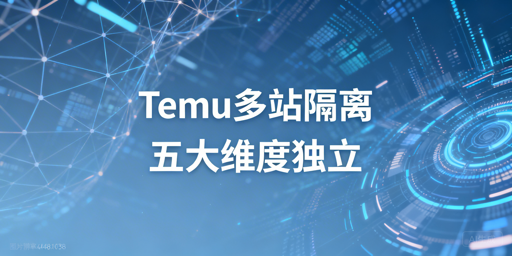 Temu半托管多站点环境隔离：方法与工具指南
