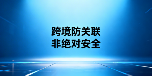 跨境电商防关联浏览器:原理、局限与正确用法
