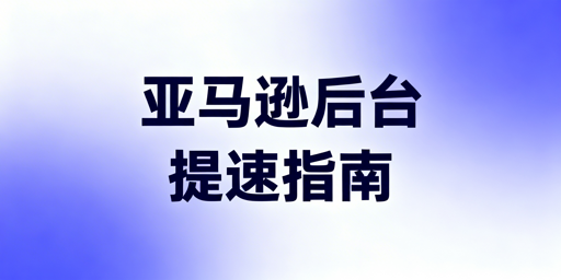 亚马逊后台访问慢：从5分钟急救到长期稳定优化方案
