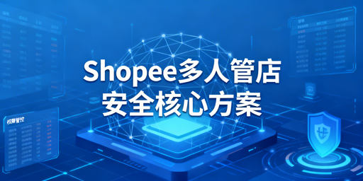 Shopee多人店铺安全管理：规范与实操手册