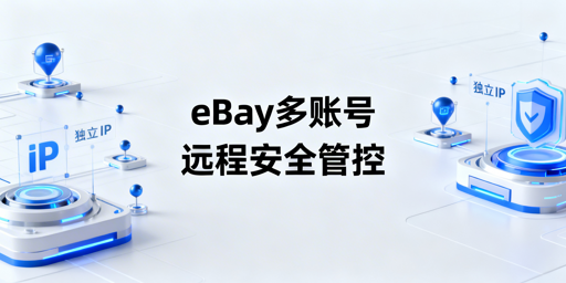 eBay多账号远程安全管理：核心原则与最优方案