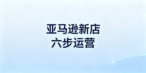 亚马逊新店下店后全流程运营与实用工具指南