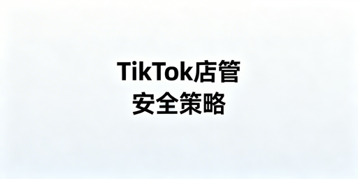 TikTok店铺多人管理安全防封实操指南