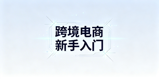 跨境电商新手入门全指南：流程、避坑与实用工具推荐