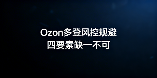 Ozon多人登录防风控 合规操作指南