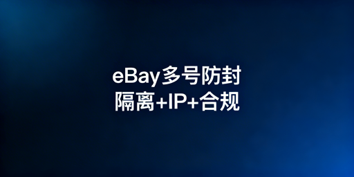 eBay多账号防封号实操方案与工具指南