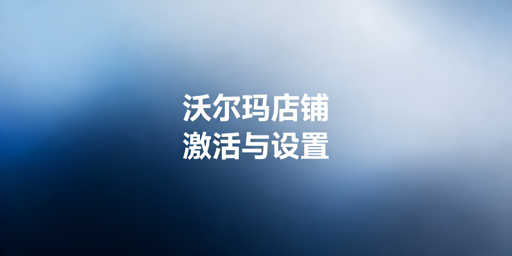 《2026沃尔玛新店铺下店后运营激活全流程指南》