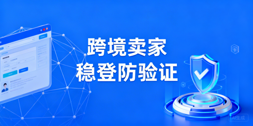 跨境卖家二步验证频发:原因及稳定登录方案