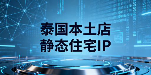 2026泰国本土店防封号：必用静态独享住宅IP及合规浏览器
