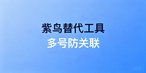 紫鸟替代:跨境防关联指纹浏览器推荐与选型