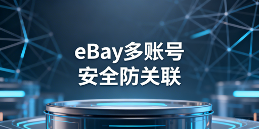 eBay多账号防关联与安全远程管理实操指南
