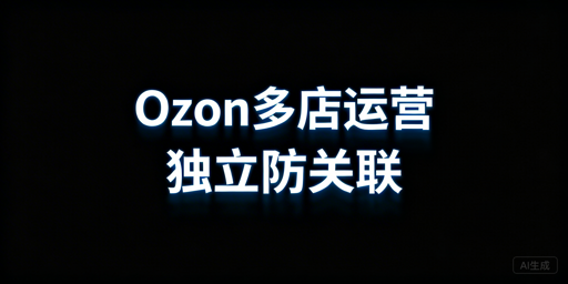 Ozon多店铺防关联:安全运营全流程指南