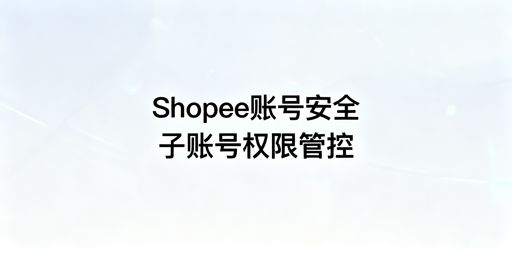 Shopee多人店铺管理：账号资金安全实操指南