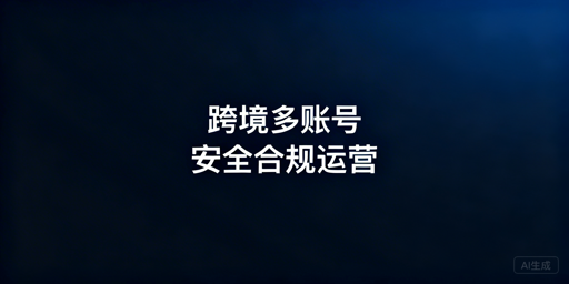 《跨境电商多账号:安全合规高效运营指南》