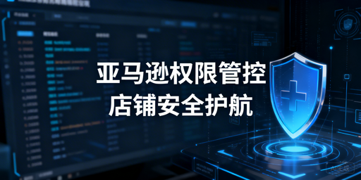 跨境卖家必看：亚马逊员工店铺访问权限管控全攻略