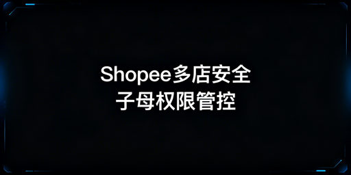 Shopee子母账号：多人管店安全管理实操指南