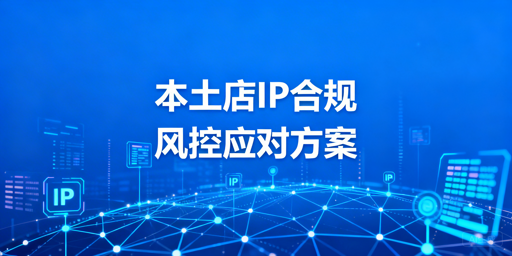 Lazada本土店IP合规全解析：要求、风险与工具推荐