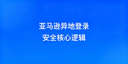 出差异地登录亚马逊店铺安全操作全攻略