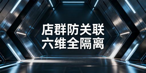 多平台店群防交叉关联：六维隔离实操指南