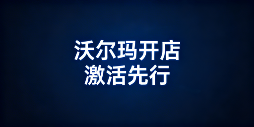 沃尔玛店铺激活全流程 运营启动与飞跨浏览器指南