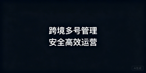 单人管理50+跨境电商账号：安全·分级·自动化全方案