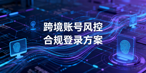 多人异地登录跨境电商后台：防异常与飞跨浏览器推荐
