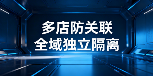 跨境电商多店铺防关联：五大维度实操与避坑指南